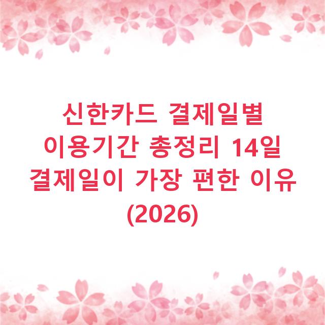 신한카드 결제일별 이용기간 총정리 14일 결제일이 가장 편한 이유 (2026)