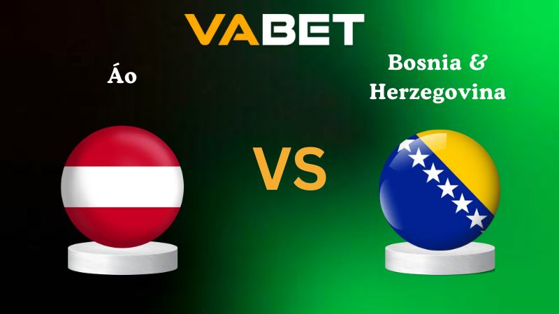 Soi kèo Áo vs Bosnia & Herzegovina 02h45 ngày 19/11/2025