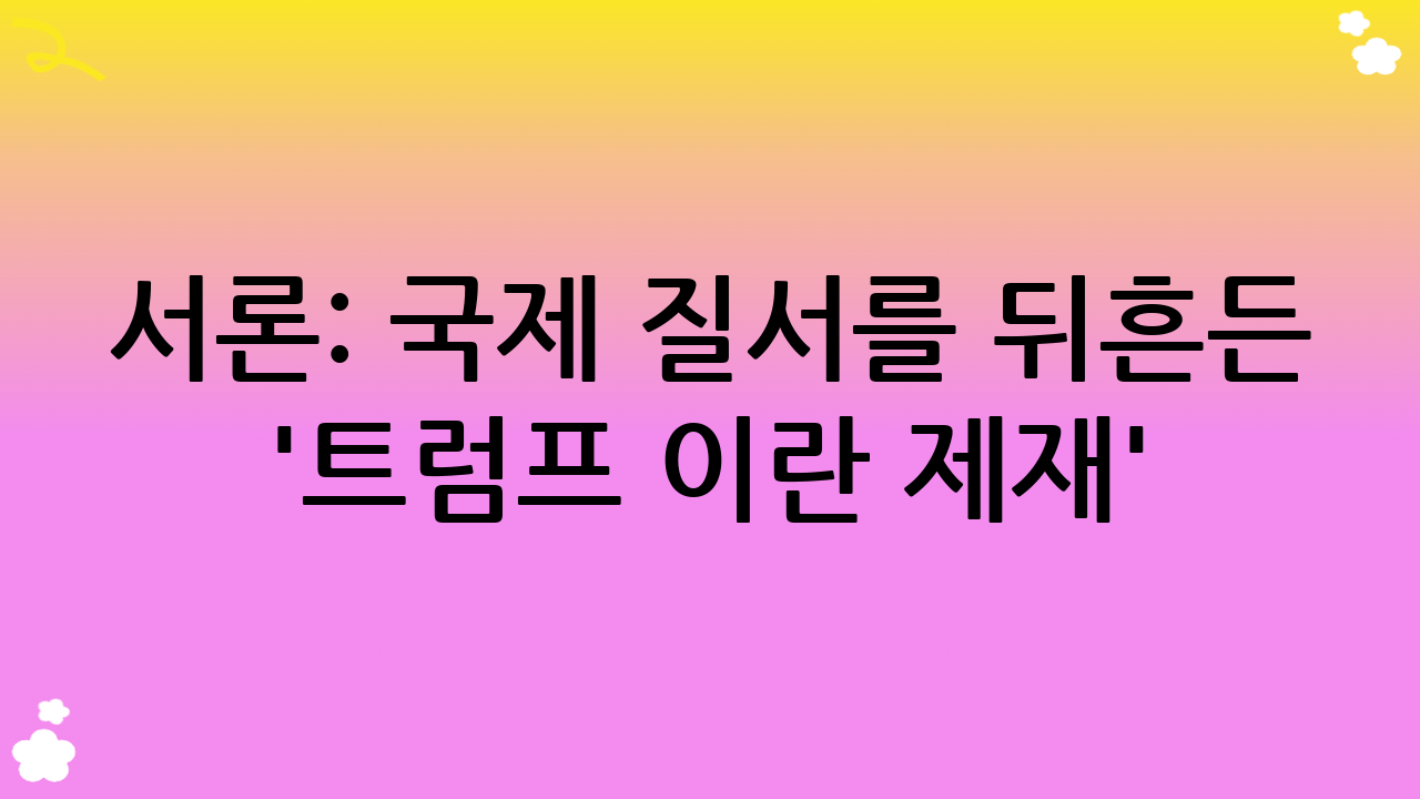 서론: 국제 질서를 뒤흔든 트럼프 이란 제재