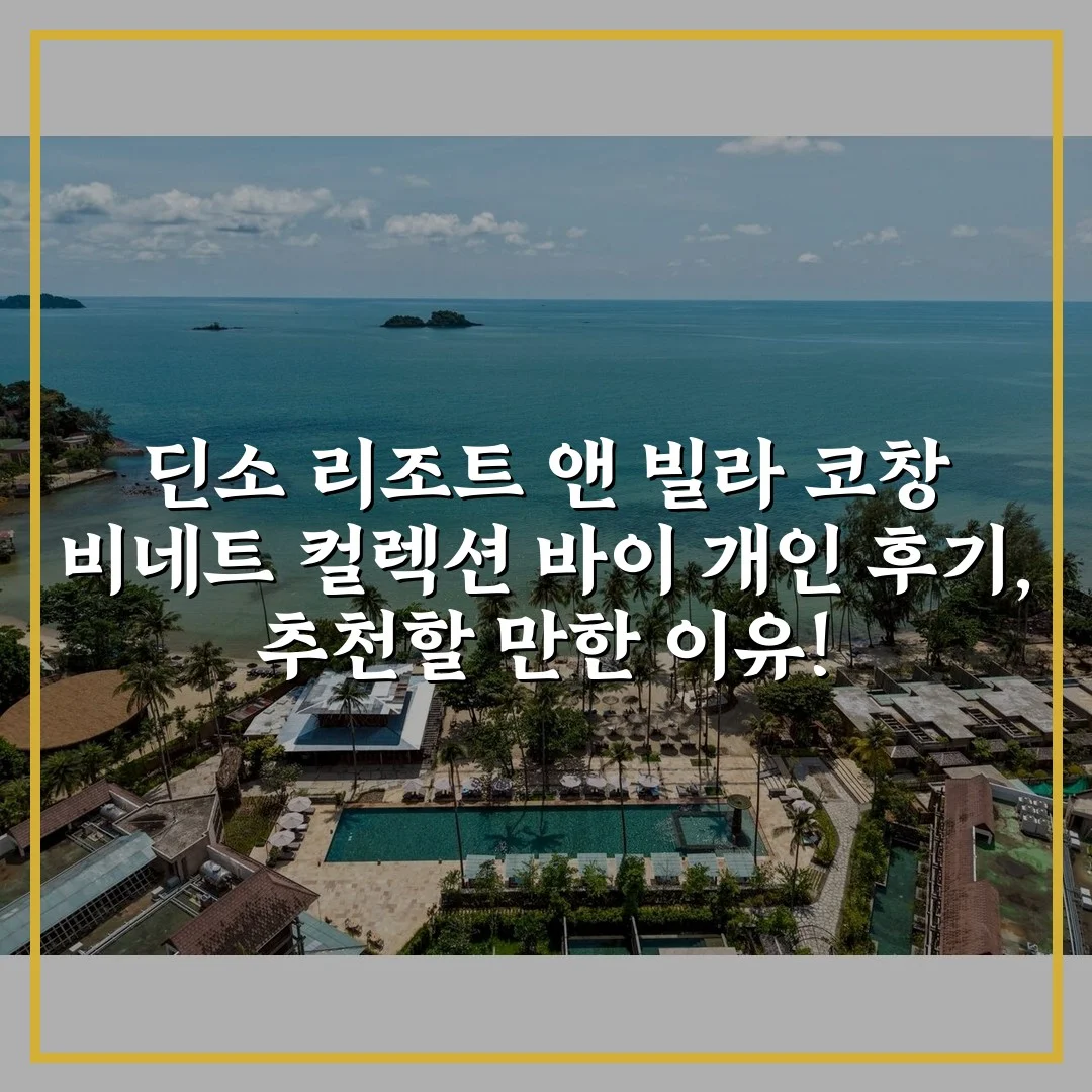 딘소 리조트 앤 빌라 코창 비네트 컬렉션 바이 개인 후기, 추천할 만한 이유!