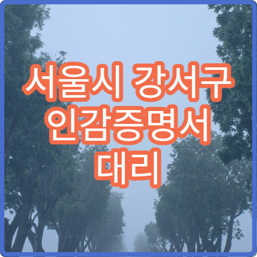 서울시 강서구 인감증명서 대리 발급 방법 준비물과 발급 수수료 정리