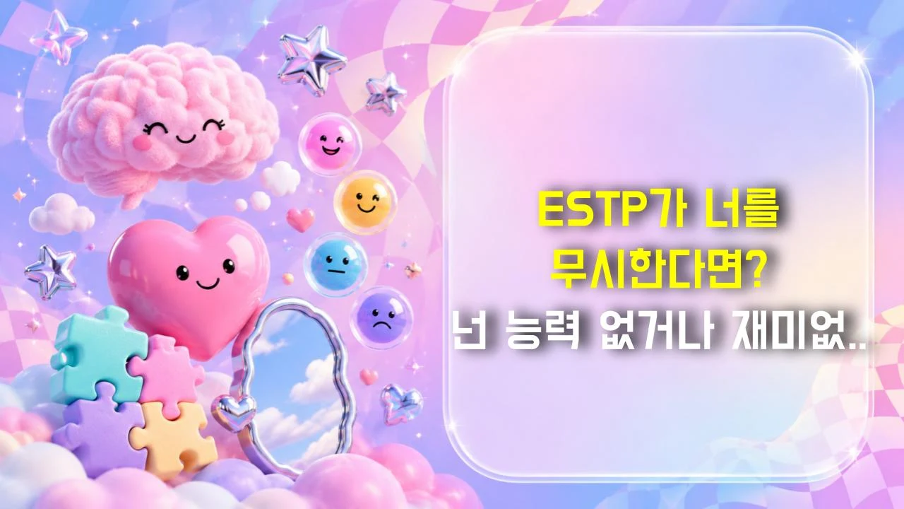 ESTP가 너를 무시한다면? 넌 능력 없거나 재미없는 거다
