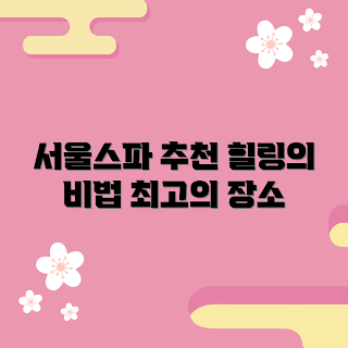 서울스파 정보, 스파 추천, 힐링 방법, 서울 여행자, 스파 초보