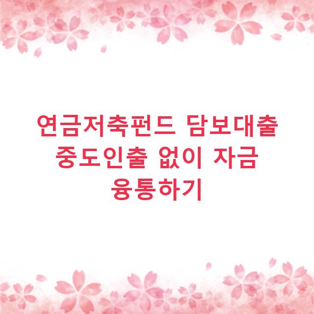 연금저축펀드 담보대출 중도인출 없이 자금 융통하기