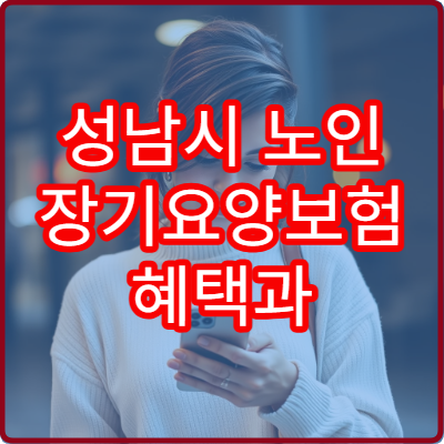 성남시 노인 장기요양보험 혜택과 신청방법 한눈에 확인