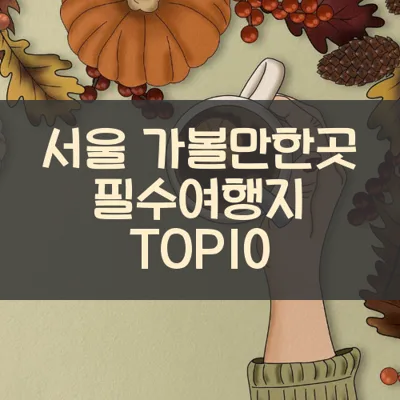 서울 가볼만한곳 필수여행지 TOP10