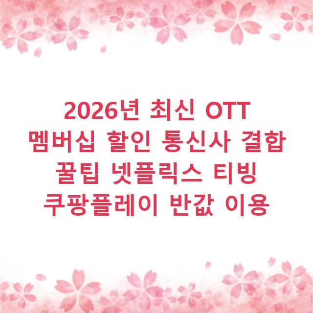2026년 최신 OTT 멤버십 할인 통신사 결합 꿀팁 넷플릭스 티빙 쿠팡플레이 반값 이용