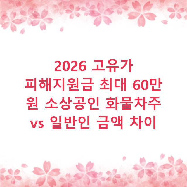 2026 고유가 피해지원금 최대 60만 원 소상공인 화물차주 vs 일반인 금액 차이