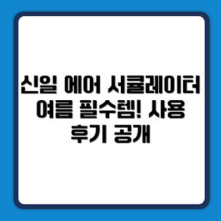 신일 에어 서큘레이터 S10, 여름 필수 가전, 신일 SIF-CU09ECA_D, 쿨링 솔루션, 여름 더위 대처