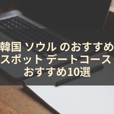 韓国 ソウル のおすすめスポット デートコース おすすめ10選 サムネイル