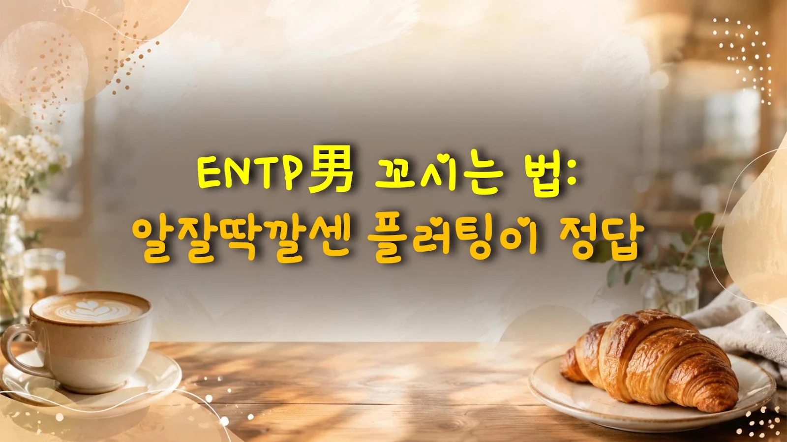 ENTP男 꼬시는 법: 알잘딱깔센 플러팅이 정답