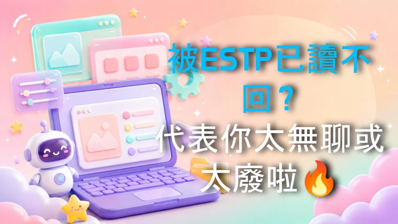 被ESTP已讀不回？代表你太無聊或太廢啦🔥