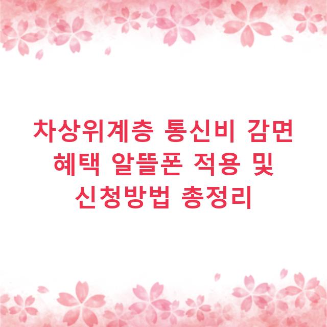 차상위계층 통신비 감면 혜택 알뜰폰 적용 및 신청방법 총정리