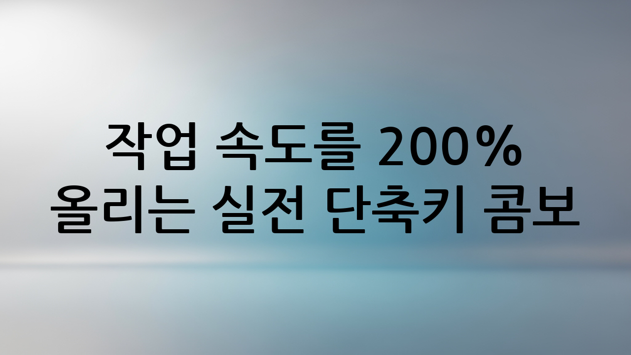 작업 속도를 200% 올리는 실전 단축키 콤보