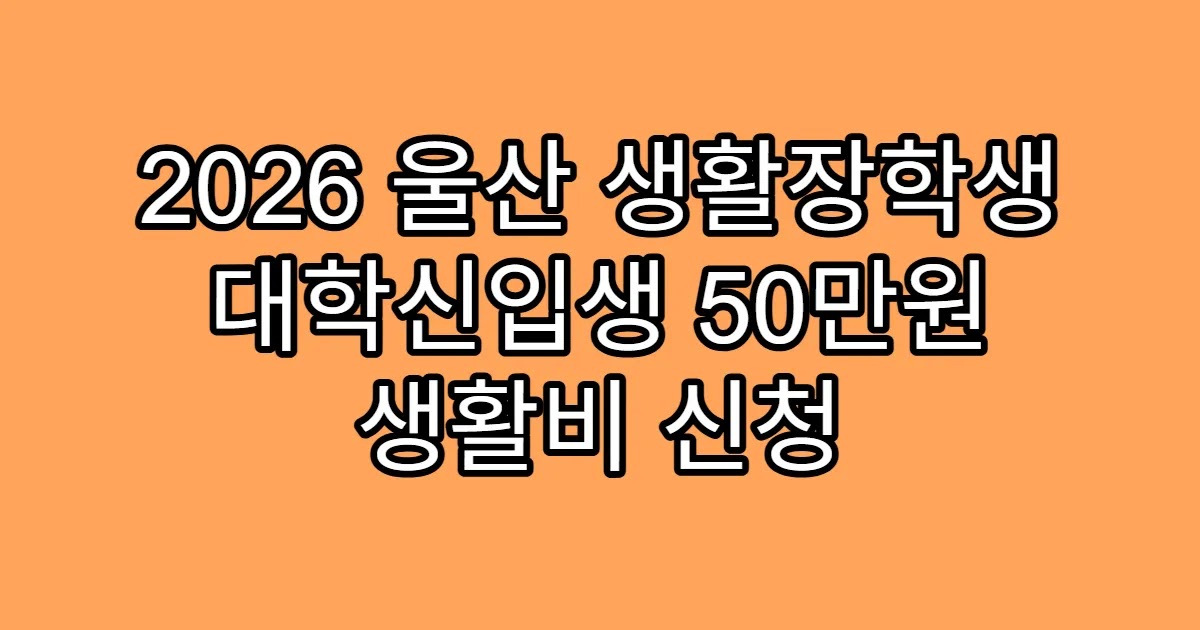 2026 울산 생활장학생 대학신입생 50만원 생활비 신청