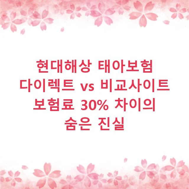 현대해상 태아보험 다이렉트 vs 비교사이트 보험료 30% 차이의 숨은 진실