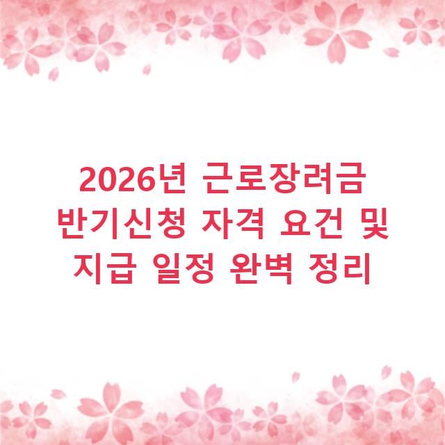 2026년 근로장려금 반기신청 자격 요건 및 지급 일정 완벽 정리