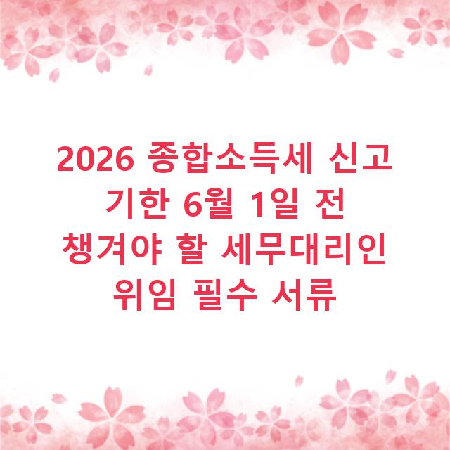 2026 종합소득세 신고 기한 6월 1일 전 챙겨야 할 세무대리인 위임 필수 서류