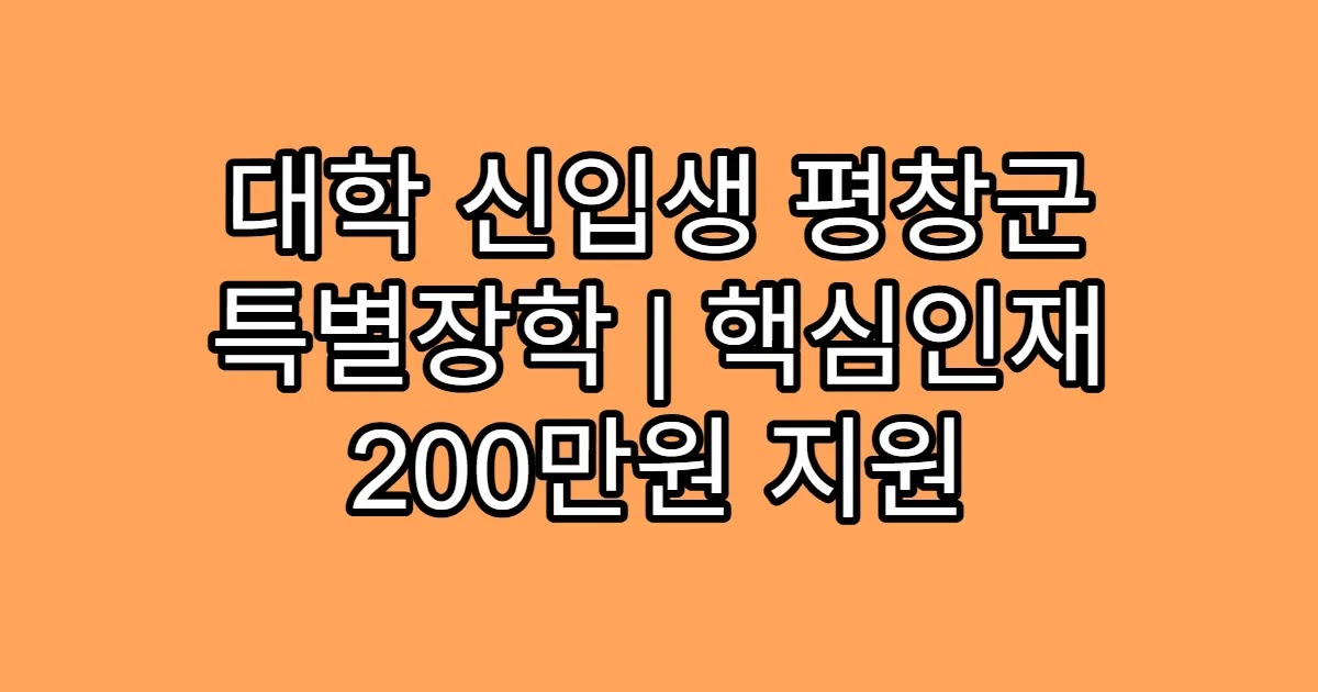 대학 신입생 평창군 특별장학 | 핵심인재 200만원 지원