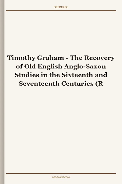 The Recovery of Old English Anglo-Saxon Studies in the Sixteenth and Seventeenth Centuries (Richard Rawlinson Center)