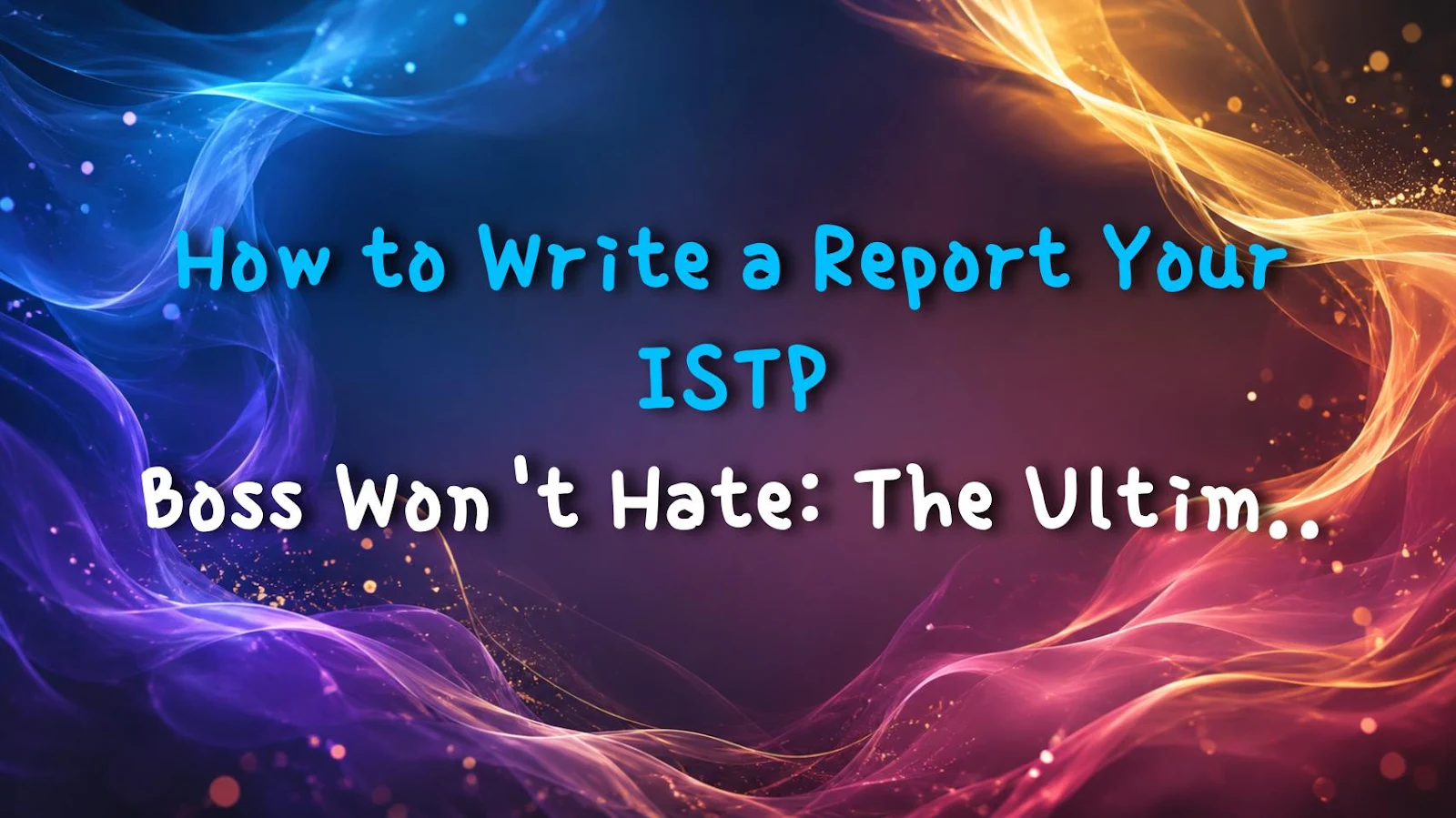 How to Write a Report Your ISTP Boss Won't Hate: The Ultimate Guide