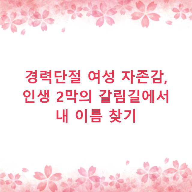 경력단절 여성 자존감, 인생 2막의 갈림길에서 내 이름 찾기