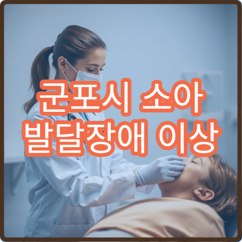 군포시 소아 발달장애 이상 증상 검사 가능한 소아정신과