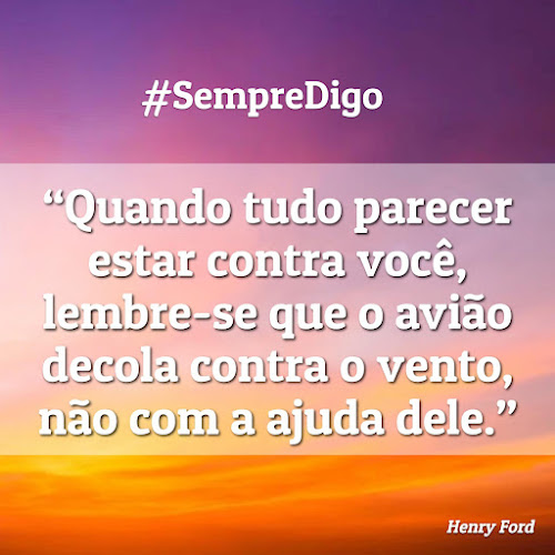 Quando tudo parecer estar contra voc&ecirc;, lembre-se que o avi&atilde;o decola contra o vento, n&atilde;o com a ajuda dele.