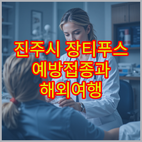 진주시 장티푸스 예방접종과 해외여행 대비 상담 병원 정보