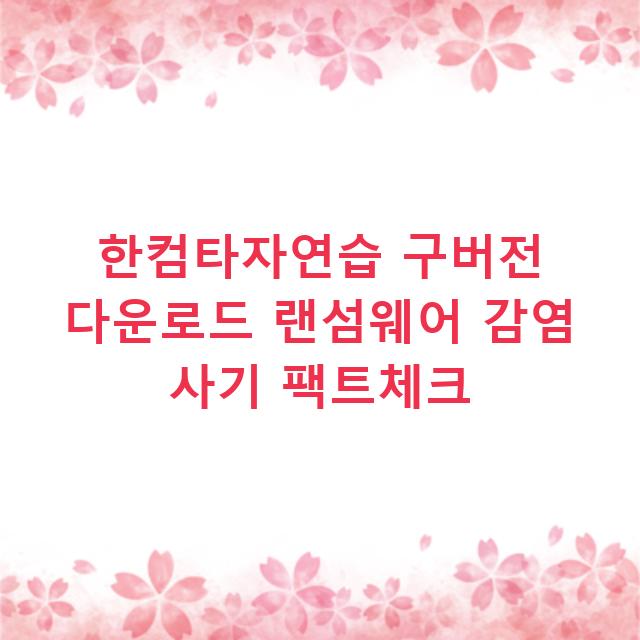 한컴타자연습 구버전 다운로드 랜섬웨어 감염 사기 팩트체크