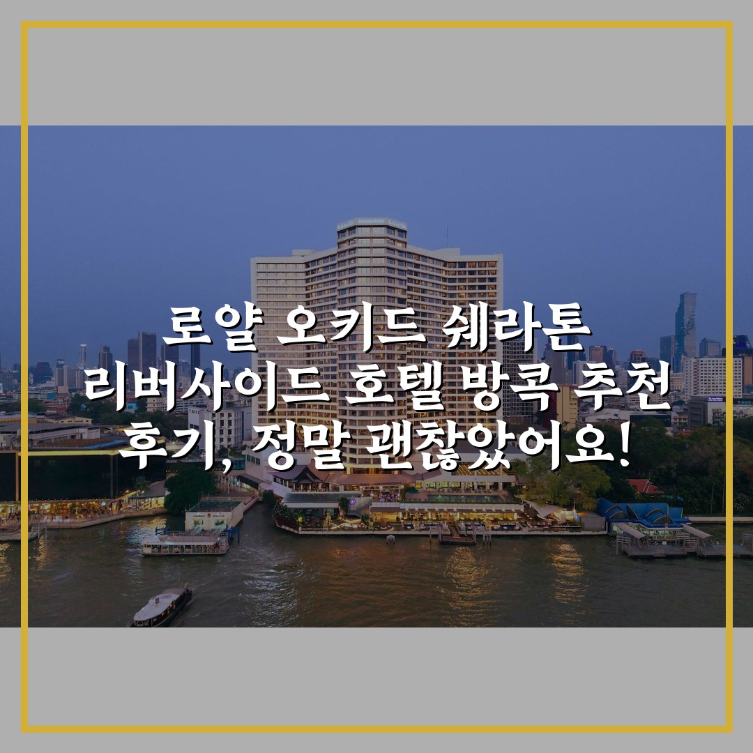 로얄 오키드 쉐라톤 리버사이드 호텔 방콕 추천 후기, 정말 괜찮았어요!