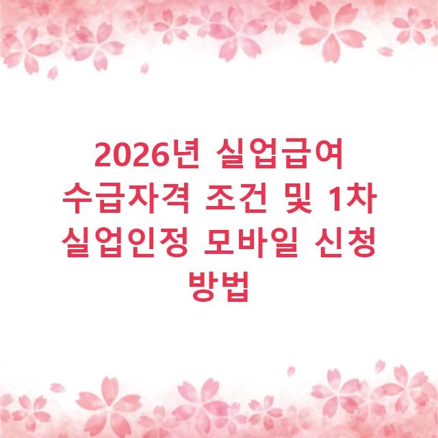 2026년 실업급여 수급자격 조건 및 1차 실업인정 모바일 신청 방법
