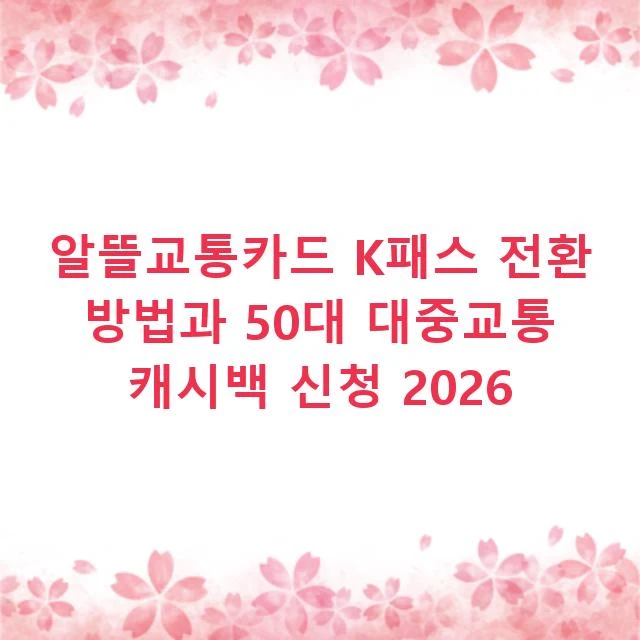 알뜰교통카드 K패스 전환 방법과 50대 대중교통 캐시백 신청 2026