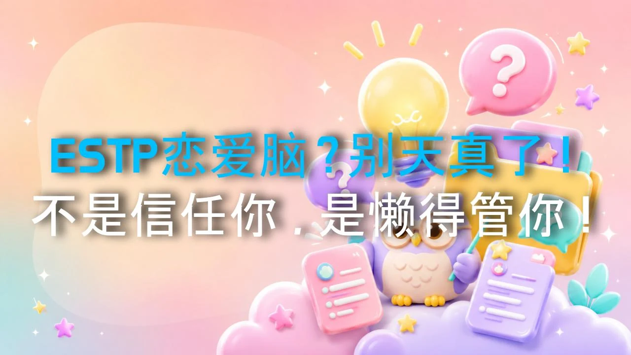 ESTP恋爱脑？别天真了！不是信任你，是懒得管你！