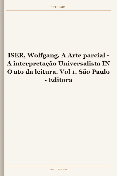 ISER, Wolfgang. A Arte parcial - A interpretação Universalista IN O ato da leitura. Vol 1. São Paulo - Editora 34, 1996