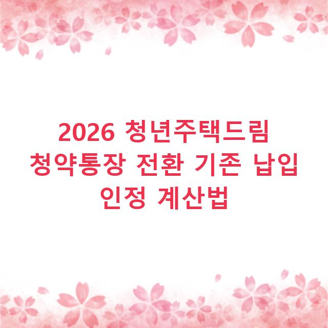 2026 청년주택드림 청약통장 전환 기존 납입 인정 계산법