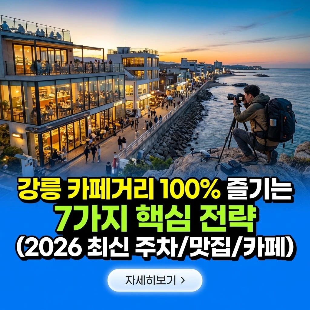 강릉 카페거리 100% 즐기는 7가지 핵심 전략 (2026 최신 주차/맛집/카페)