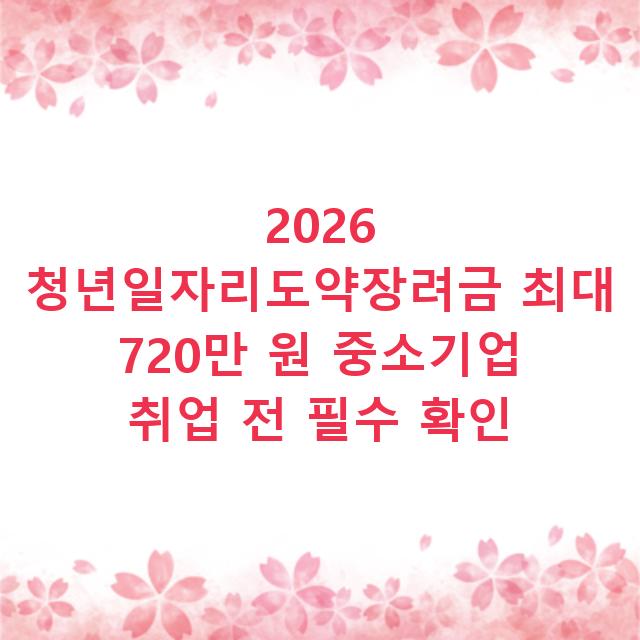 2026 청년일자리도약장려금 최대 720만 원 중소기업 취업 전 필수 확인