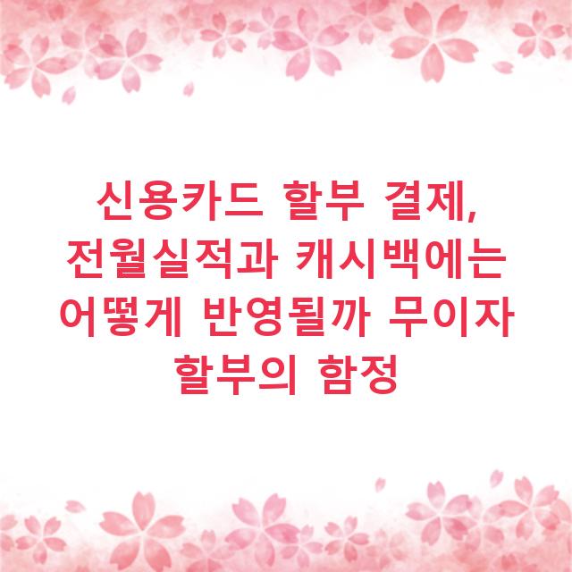 신용카드 할부 결제, 전월실적과 캐시백에는 어떻게 반영될까 무이자 할부의 함정