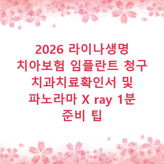 2026 라이나생명 치아보험 임플란트 청구 치과치료확인서 및 파노라마 X ray 1분 준비 팁