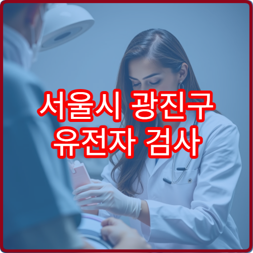 서울시 광진구 유전자 검사 가능한 병원과 검사 종류 설명
