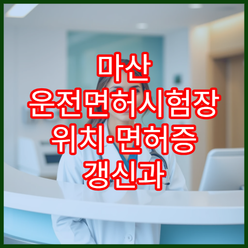 마산 운전면허시험장 위치·면허증 갱신과 온라인 신청 방법