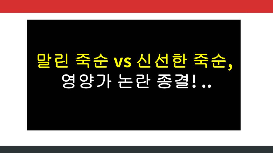말린 죽순 vs 신선한 죽순, 영양가 논란 종결! 진짜 차이는?