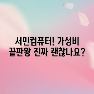 서민컴퓨터, 가성비 추천, 2023 IT 트렌드, 저렴한 PC, 컴퓨터 구매 가이드