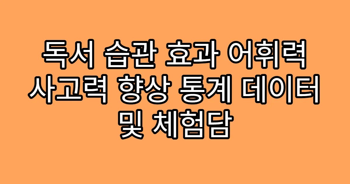 독서 습관 효과 어휘력 사고력 향상 통계 데이터 및 체험담