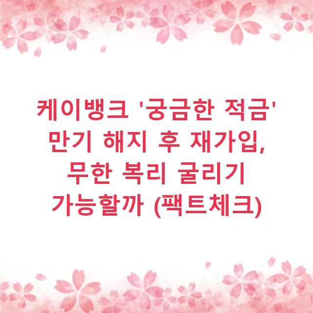 케이뱅크 '궁금한 적금' 만기 해지 후 재가입, 무한 복리 굴리기 가능할까 (팩트체크)