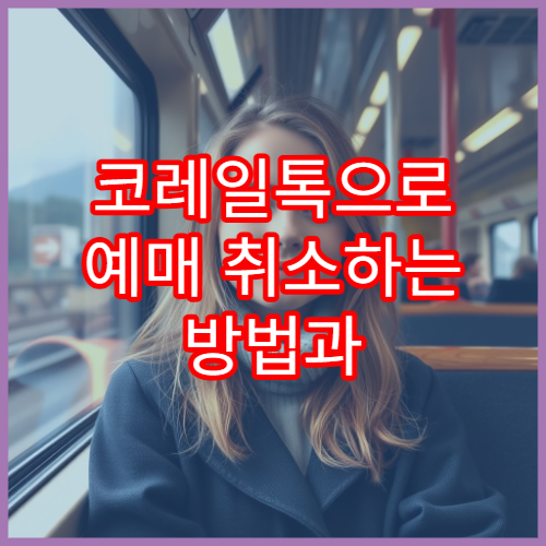 코레일톡으로 예매 취소하는 방법과 순서 안내