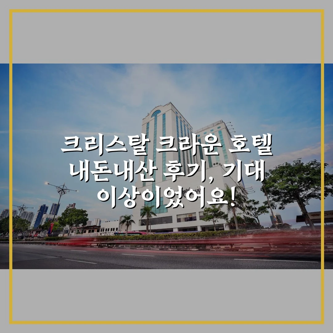 크리스탈 크라운 호텔 내돈내산 후기, 기대 이상이었어요!