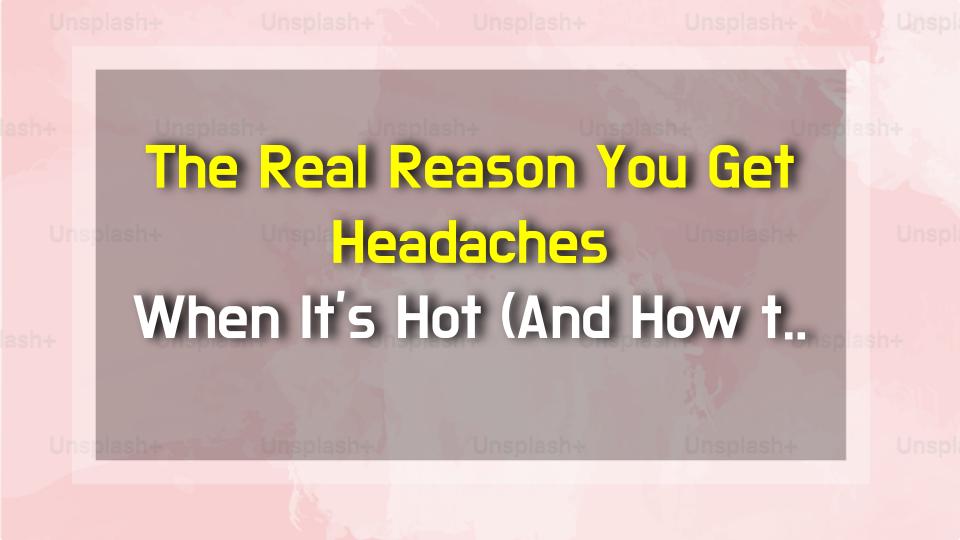 The Real Reason You Get Headaches When Its Hot (And How to Stop Them)