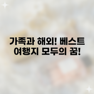 가족여행 추천, 해외 여행지 베스트 5, 가족여행 왜 중요할까, 어떤 해외 여행지 선택할까, 가족과의 시간 만들기